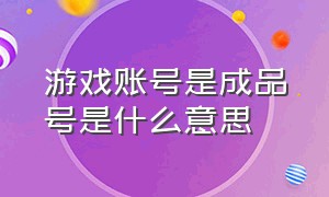 游戏账号是成品号是什么意思