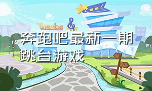 奔跑吧最新一期跳台游戏