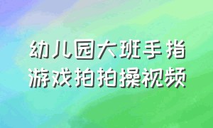 幼儿园大班手指游戏拍拍操视频