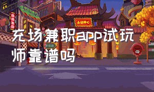 充场兼职app试玩师靠谱吗