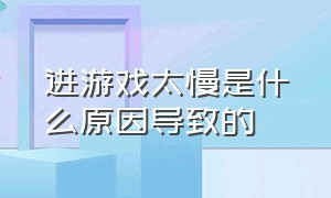 进游戏太慢是什么原因导致的