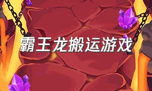 霸王龙搬运游戏