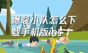 爆裂小队怎么下载手机版ios（爆裂小队）