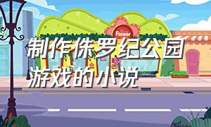 制作侏罗纪公园游戏的小说（制作侏罗纪公园游戏的小说叫什么）