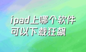 ipad上哪个软件可以下载狂飙（平板ipad怎么下载加速器）