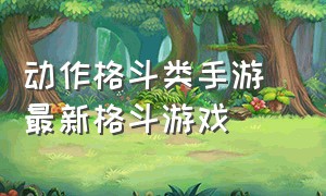 动作格斗类手游 最新格斗游戏