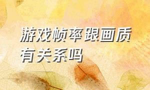 游戏帧率跟画质有关系吗（为什么游戏帧数和分辨率有关系）