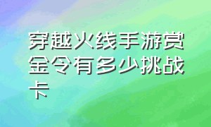 穿越火线手游赏金令有多少挑战卡（穿越火线手游赏金令自选卡哪个好）