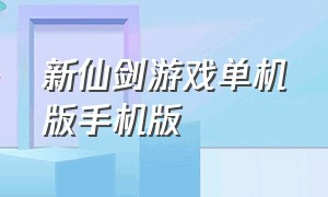 新仙剑游戏单机版手机版