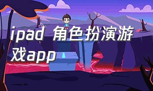 ipad 角色扮演游戏app（ipad必玩大型单机角色扮演游戏）