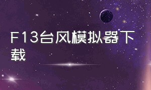 F13台风模拟器下载（台风模拟器下载安装最新版）