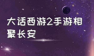 大话西游2手游相聚长安