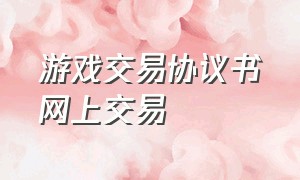 游戏交易协议书网上交易