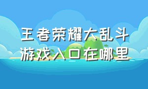 王者荣耀大乱斗游戏入口在哪里