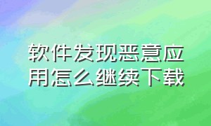 软件发现恶意应用怎么继续下载