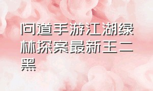 问道手游江湖绿林探案最新王二黑（问道手游探案缉拿山贼最新版本）