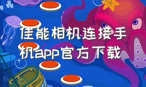 佳能相机连接手机app官方下载（佳能相机app下载官方最新版本）