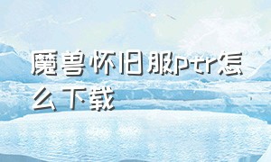 魔兽怀旧服ptr怎么下载