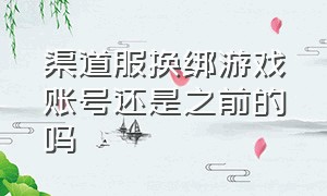 渠道服换绑游戏账号还是之前的吗