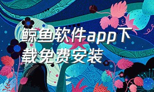 鲸鱼软件app下载免费安装