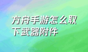 方舟手游怎么取下武器附件