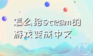怎么给steam的游戏变成中文（怎么把steam游戏变成中文版）