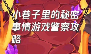 小巷子里的秘密事情游戏警察攻略（小巷子里的游戏隐藏攻略图解）