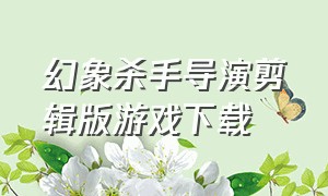 幻象杀手导演剪辑版游戏下载（幻象杀手剧情解析）