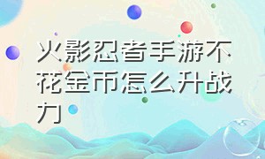 火影忍者手游不花金币怎么升战力