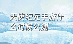 天使纪元手游什么时候公测