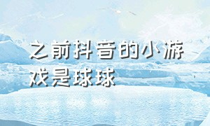 之前抖音的小游戏是球球