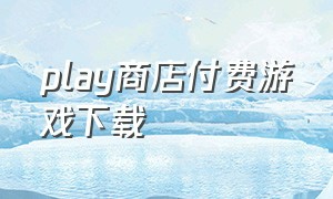 play商店付费游戏下载