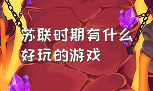 苏联时期有什么好玩的游戏