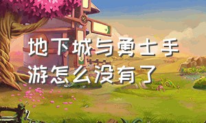 地下城与勇士手游怎么没有了（地下城与勇士手游内测版官网）