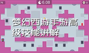 梦幻西游手游高级技能讲解（梦幻西游手游高级技能讲解攻略）