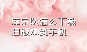 库乐队怎么下载旧版本到手机