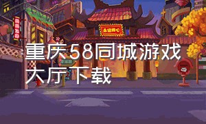 重庆58同城游戏大厅下载