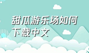 甜瓜游乐场如何下载中文