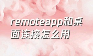 remoteapp和桌面连接怎么用