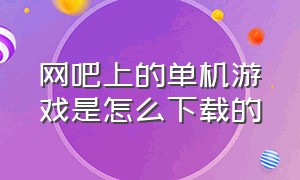 网吧上的单机游戏是怎么下载的