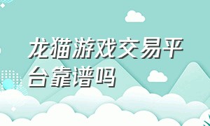 龙猫游戏交易平台靠谱吗（交易猫游戏交易平台官网网页）