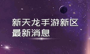 新天龙手游新区最新消息