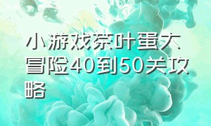 小游戏茶叶蛋大冒险40到50关攻略