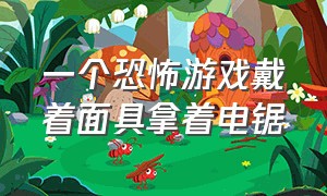 一个恐怖游戏戴着面具拿着电锯