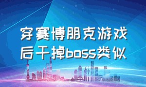 穿赛博朋克游戏后干掉boss类似（穿进赛博朋克游戏后打败boss上位）