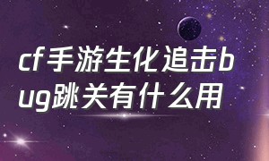 cf手游生化追击bug跳关有什么用