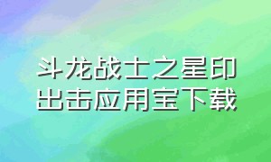 斗龙战士之星印出击应用宝下载