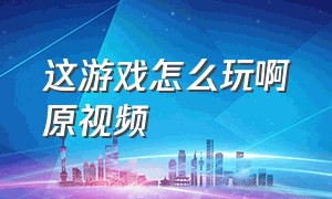 这游戏怎么玩啊原视频（这游戏根本就赢不了原版视频）