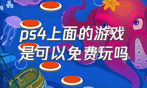 ps4上面的游戏是可以免费玩吗