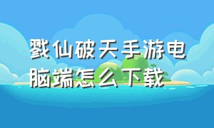 戮仙破天手游电脑端怎么下载